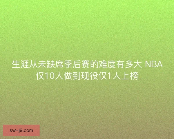 生涯从未缺席季后赛的难度有多大 NBA仅10人做到现役仅1人上榜