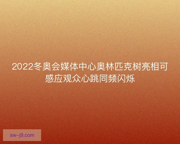 2022冬奥会媒体中心奥林匹克树亮相可感应观众心跳同频闪烁