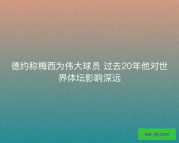 德约称梅西为伟大球员 过去20年他对世界体坛影响深远