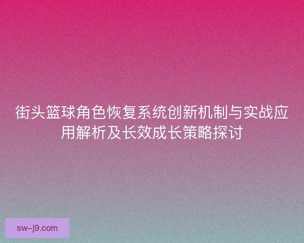 街头篮球角色恢复系统创新机制与实战应用解析及长效成长策略探讨