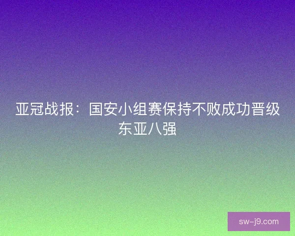 亚冠战报：国安小组赛保持不败成功晋级东亚八强
