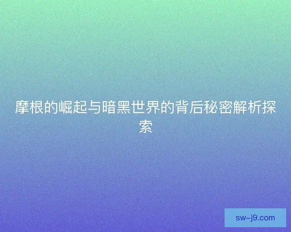 摩根的崛起与暗黑世界的背后秘密解析探索
